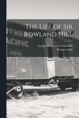 Rowland Hill, George Birkbeck Norman Hill - Life of Sir Rowland Hill, Häftad