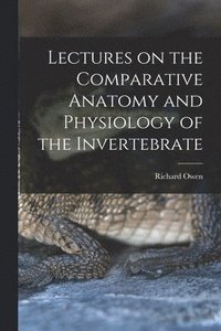 bokomslag Lectures on the Comparative Anatomy and Physiology of the Invertebrate