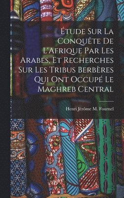 bokomslag Étude Sur La Conquête De L'Afrique Par Les Arabes, Et Recherches Sur Les Tribus Berbères Qui Ont Occupé Le Maghreb Central