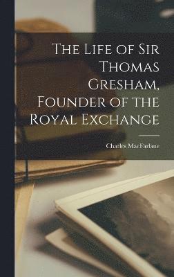 Life of Sir Thomas Gresham, Founder of the Royal Exchange