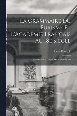 La grammaire du purisme et l'Acadmie franais au 18e siecle; introduction a l'tude des commentaire 1