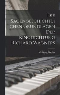 bokomslag Die Sagengeschichtlichen Grundlagen Der Ringdichtung Richard Wagners