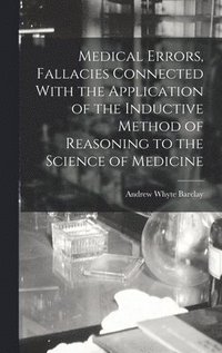 bokomslag Medical Errors, Fallacies Connected With the Application of the Inductive Method of Reasoning to the Science of Medicine