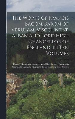 bokomslag The Works of Francis Bacon, Baron of Verulam, Viscount St. Alban and Lord High Chancellor of England, in Ten Volumes