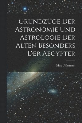 Grundzge Der Astronomie Und Astrologie Der Alten Besonders Der Aegypter 1