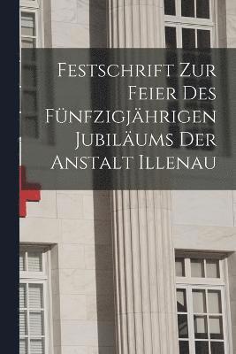Festschrift Zur Feier Des Fnfzigjhrigen Jubilums Der Anstalt Illenau 1