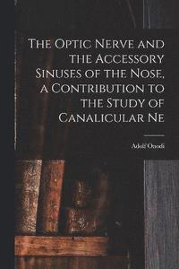 bokomslag The Optic Nerve and the Accessory Sinuses of the Nose, a Contribution to the Study of Canalicular Ne