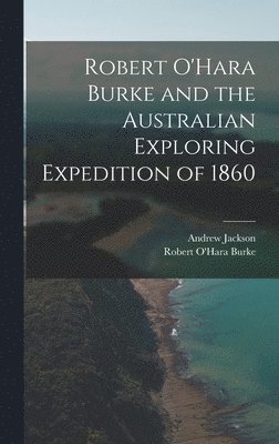 Andrew Jackson, Robert O'Hara Burke - Robert O'Hara Burke and the Australian Exploring Expedition of 1860, Inbunden