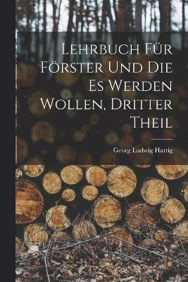 Georg Ludwig Hartig - Lehrbuch Für Förster Und Die Es Werden Wollen, Dritter Theil, Häftad