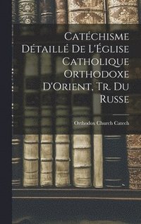 bokomslag Catchisme Dtaill De L'glise Catholique Orthodoxe D'Orient, Tr. Du Russe