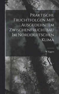 bokomslag Praktische Fruchtfolgen Mit Ausgedehntem Zwischenfruchtbau Im Norddeutschen Klima