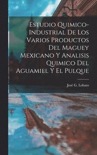 bokomslag Estudio Quimico-Industrial De Los Varios Productos Del Maguey Mexicano Y Analisis Quimico Del Aguamiel Y El Pulque