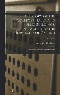 Alexander Chalmers - History of the Colleges, Halls, and Public Buildings, Attached to the University of Oxford, Inbunden
