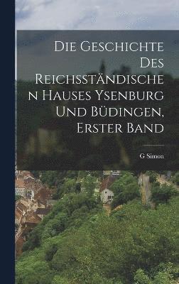 Die Geschichte Des Reichsstndischen Hauses Ysenburg Und Bdingen, Erster Band 1