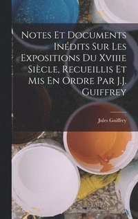 bokomslag Notes Et Documents Indits Sur Les Expositions Du Xviiie Sicle, Recueillis Et Mis En Ordre Par J.J. Guiffrey