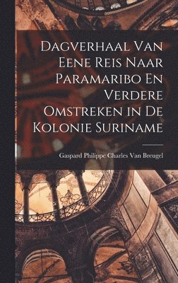 bokomslag Dagverhaal Van Eene Reis Naar Paramaribo En Verdere Omstreken in De Kolonie Suriname