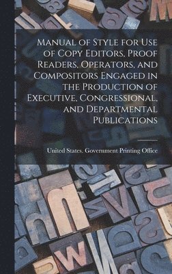 Manual of Style for Use of Copy Editors, Proof Readers, Operators, and Compositors Engaged in the Production of Executive, Congressional, and Departmental Publications 1