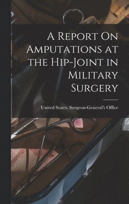 bokomslag A Report On Amputations at the Hip-Joint in Military Surgery