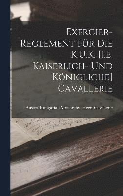 Exercier-Reglement Fr Die K.U.K. [I.E. Kaiserlich- Und Knigliche] Cavallerie 1