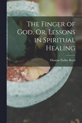 Thomas Parker Boyd - Finger of God, Or, Lessons in Spiritual Healing, Häftad