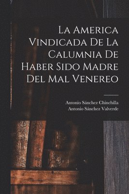 bokomslag La America Vindicada De La Calumnia De Haber Sido Madre Del Mal Venereo