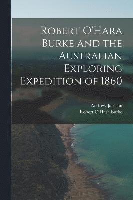 Robert O'Hara Burke and the Australian Exploring Expedition of 1860 1