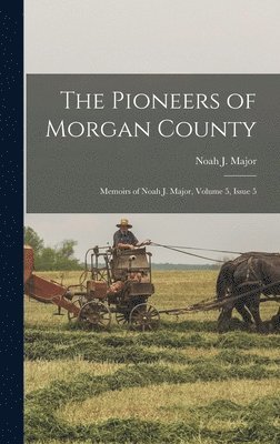 Noah J Major - Pioneers of Morgan County, Inbunden