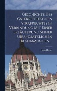 bokomslag Geschichte Des sterreichischen Strafrechtes in Verbindung Mit Einer Erluterung Seiner Grundstzlichen Bestimmungen ...