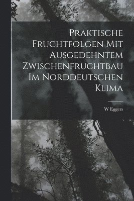 bokomslag Praktische Fruchtfolgen Mit Ausgedehntem Zwischenfruchtbau Im Norddeutschen Klima