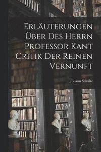 bokomslag Erläuterungen Über Des Herrn Professor Kant Critik Der Reinen Vernunft