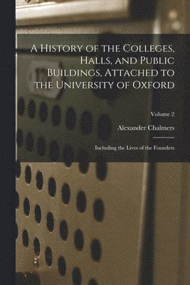 Alexander Chalmers - History of the Colleges, Halls, and Public Buildings, Attached to the University of Oxford, Häftad