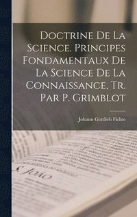 bokomslag Doctrine De La Science. Principes Fondamentaux De La Science De La Connaissance, Tr. Par P. Grimblot