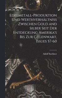 bokomslag Edelmetall-Produktion Und Werthverhltniss Zwischen Gold and Silber Seit Der Entdeckung Amerika's Bis Zur Gegenwart, Issues 57-60