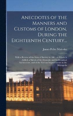 bokomslag Anecdotes of the Manners and Customs of London, During the Eighteenth Century...