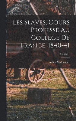 Les Slaves, Cours Profess Au College De France, 1840-41; Volume 1 1