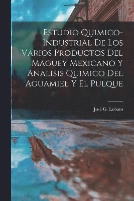 José G Lobato, José G. Lobato - Estudio Quimico-Industrial De Los Varios Productos Del Maguey Mexicano Y Analisis Quimico Del Aguamiel Y El Pulque, Häftad