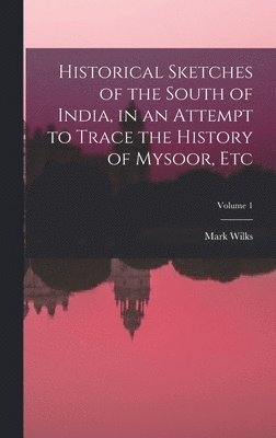 Mark Wilks - Historical Sketches of the South of India, in an Attempt to Trace the History of Mysoor, Etc; Volume 1, Inbunden