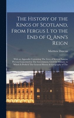 bokomslag The History of the Kings of Scotland, From Fergus I. to the End of Q. Ann's Reign