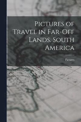 Pictures of Travel in Far-Off Lands. South America