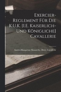 bokomslag Exercier-Reglement Fr Die K.U.K. [I.E. Kaiserlich- Und Knigliche] Cavallerie