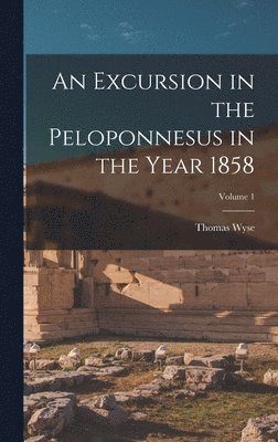 bokomslag An Excursion in the Peloponnesus in the Year 1858; Volume 1