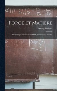 bokomslag Force Et Matière: Études Populaires D'histoire Et De Philosophie Naturelles