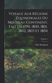 bokomslag Voyage Aux Rgions quinoxiales Du Nouveau Continent, Fait En 1790, 1800, 1801, 1802, 1803 Et 1804; Volume 1