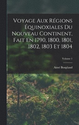Voyage Aux Rgions quinoxiales Du Nouveau Continent, Fait En 1790, 1800, 1801, 1802, 1803 Et 1804; Volume 1 1