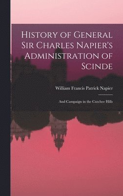 History of General Sir Charles Napier's Administration of Scinde 1