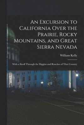 William Kelly - Excursion to California Over the Prairie, Rocky Mountains, and Great Sierra Nevada, Häftad