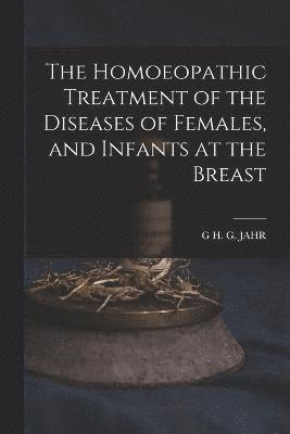 bokomslag The Homoeopathic Treatment of the Diseases of Females, and Infants at the Breast