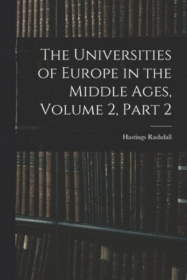 The Universities of Europe in the Middle Ages, Volume 2, part 2 1