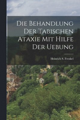 Heinrich S Frenkel, Heinrich S. Frenkel - Behandlung Der Tabischen Ataxie Mit Hilfe Der Uebung, Häftad