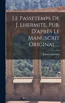 bokomslag Le Passetemps De J. Lhermite, Pub. D'aprs Le Manuscrit Original ...